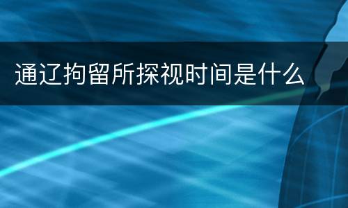 通辽拘留所探视时间是什么