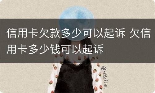 信用卡欠款多少可以起诉 欠信用卡多少钱可以起诉