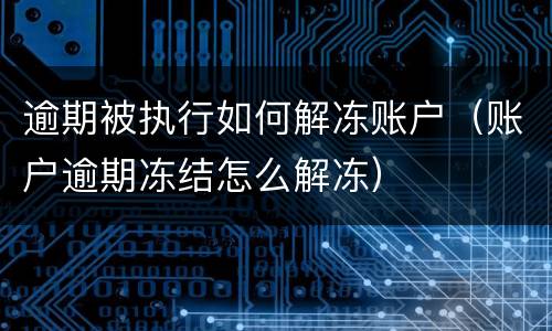逾期被执行如何解冻账户（账户逾期冻结怎么解冻）
