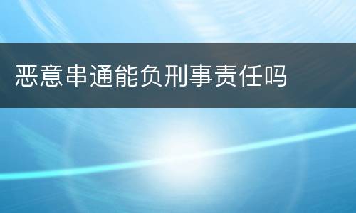 恶意串通能负刑事责任吗