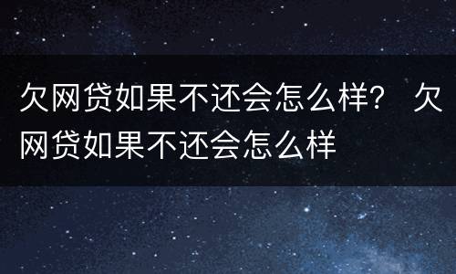 欠网贷如果不还会怎么样？ 欠网贷如果不还会怎么样