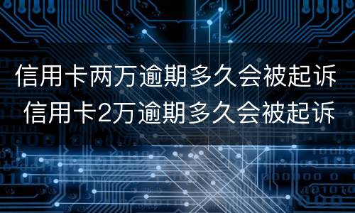 信用卡两万逾期多久会被起诉 信用卡2万逾期多久会被起诉