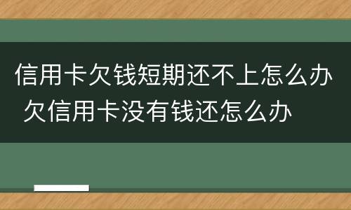 信用卡欠钱短期还不上怎么办 欠信用卡没有钱还怎么办