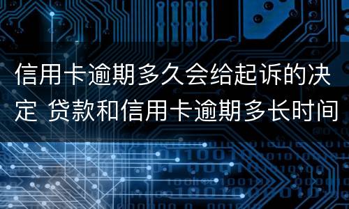 信用卡逾期多久会给起诉的决定 贷款和信用卡逾期多长时间会移交法院