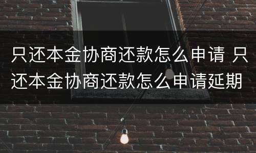 只还本金协商还款怎么申请 只还本金协商还款怎么申请延期