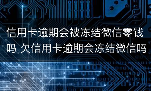 信用卡逾期会被冻结微信零钱吗 欠信用卡逾期会冻结微信吗