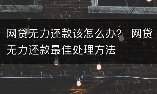 网贷无力还款该怎么办？ 网贷无力还款最佳处理方法