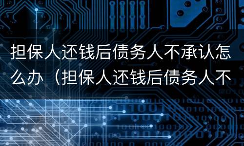 担保人还钱后债务人不承认怎么办（担保人还钱后债务人不承认怎么办呢）