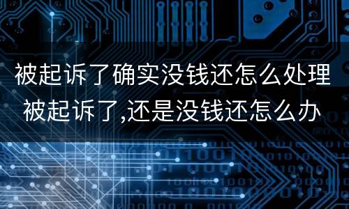 被起诉了确实没钱还怎么处理 被起诉了,还是没钱还怎么办