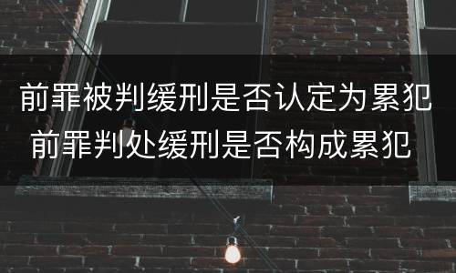 前罪被判缓刑是否认定为累犯 前罪判处缓刑是否构成累犯