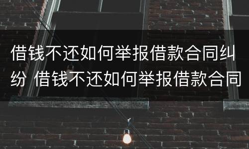 借钱不还如何举报借款合同纠纷 借钱不还如何举报借款合同纠纷案例