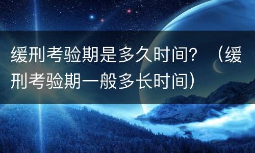缓刑考验期是多久时间？（缓刑考验期一般多长时间）