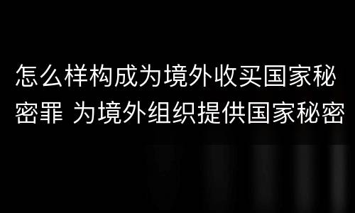 怎么样构成为境外收买国家秘密罪 为境外组织提供国家秘密罪如何判