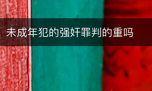 未成年犯的强奸罪判的重吗