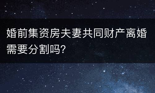 婚前集资房夫妻共同财产离婚需要分割吗？