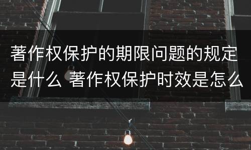 著作权保护的期限问题的规定是什么 著作权保护时效是怎么规定的