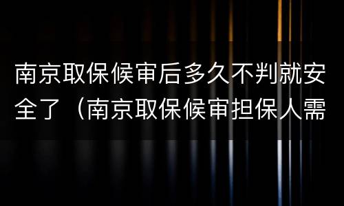 南京取保候审后多久不判就安全了（南京取保候审担保人需要什么条件）