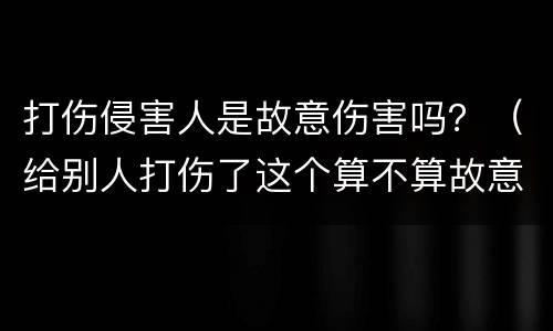 打伤侵害人是故意伤害吗？（给别人打伤了这个算不算故意伤害罪）