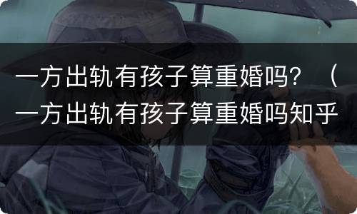 一方出轨有孩子算重婚吗？（一方出轨有孩子算重婚吗知乎）