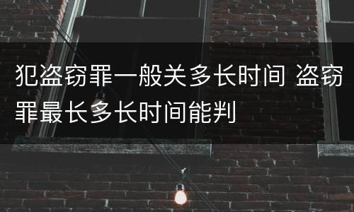 犯盗窃罪一般关多长时间 盗窃罪最长多长时间能判