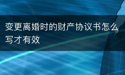 变更离婚时的财产协议书怎么写才有效