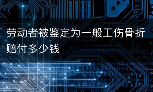 劳动者被鉴定为一般工伤骨折赔付多少钱