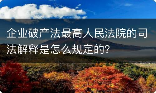 企业破产法最高人民法院的司法解释是怎么规定的？
