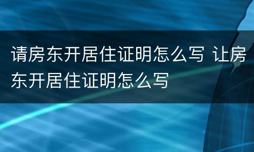 请房东开居住证明怎么写 让房东开居住证明怎么写