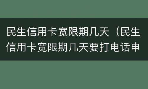 民生信用卡宽限期几天（民生信用卡宽限期几天要打电话申请吗?）