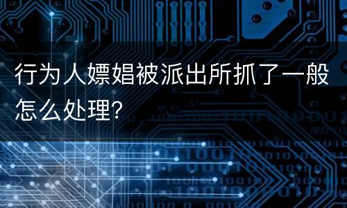 行为人嫖娼被派出所抓了一般怎么处理？