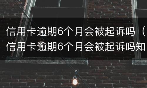信用卡逾期6个月会被起诉吗（信用卡逾期6个月会被起诉吗知乎）