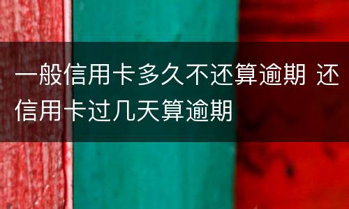一般信用卡多久不还算逾期 还信用卡过几天算逾期