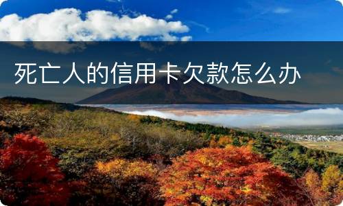 死亡人的信用卡欠款怎么办