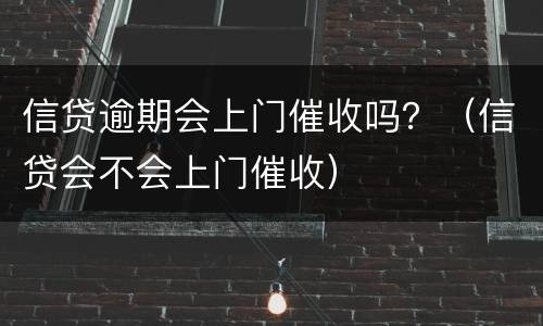 信贷逾期会上门催收吗？（信贷会不会上门催收）