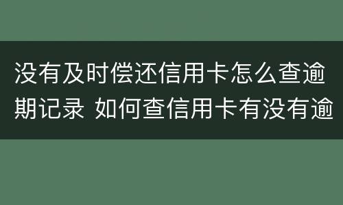 没有及时偿还信用卡怎么查逾期记录 如何查信用卡有没有逾期记录
