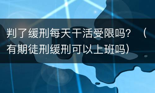 判了缓刑每天干活受限吗？（有期徒刑缓刑可以上班吗）
