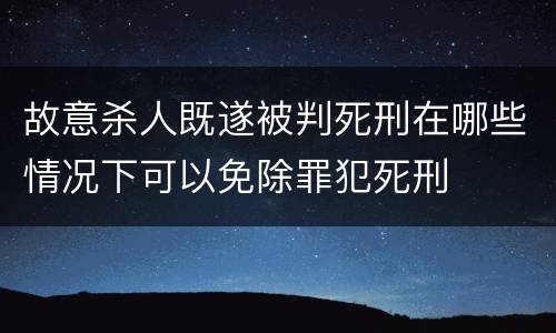 故意杀人既遂被判死刑在哪些情况下可以免除罪犯死刑