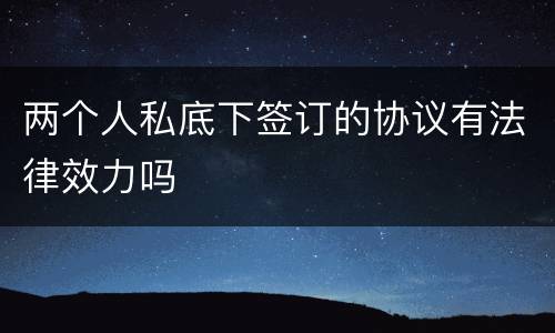 两个人私底下签订的协议有法律效力吗