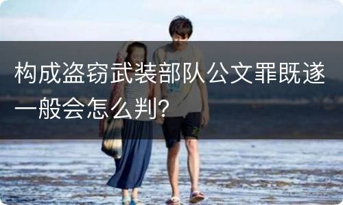 构成盗窃武装部队公文罪既遂一般会怎么判？