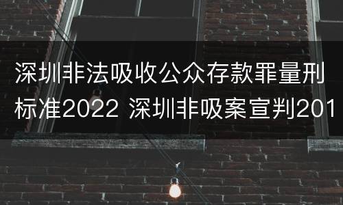深圳非法吸收公众存款罪量刑标准2022 深圳非吸案宣判2019
