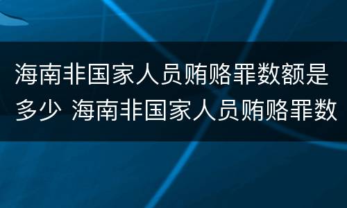 海南非国家人员贿赂罪数额是多少 海南非国家人员贿赂罪数额是多少钱