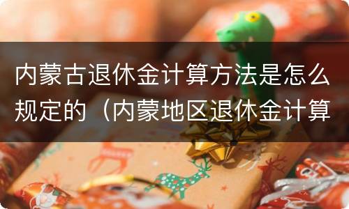内蒙古退休金计算方法是怎么规定的（内蒙地区退休金计算方法）