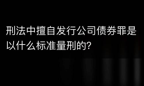 刑法中擅自发行公司债券罪是以什么标准量刑的？