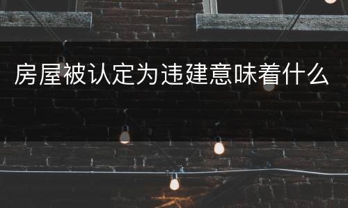 房屋被认定为违建意味着什么