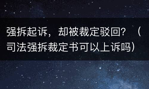 强拆起诉，却被裁定驳回？（司法强拆裁定书可以上诉吗）