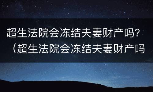 超生法院会冻结夫妻财产吗？（超生法院会冻结夫妻财产吗怎么办）