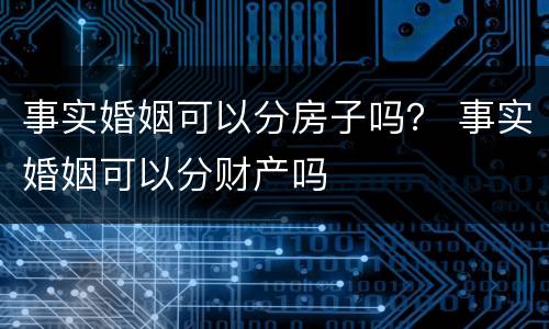 事实婚姻可以分房子吗？ 事实婚姻可以分财产吗
