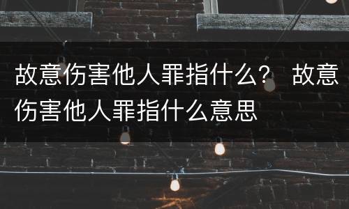 故意伤害他人罪指什么？ 故意伤害他人罪指什么意思