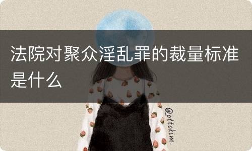 法院对聚众淫乱罪的裁量标准是什么