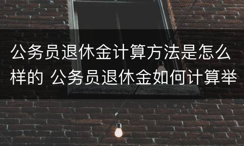 公务员退休金计算方法是怎么样的 公务员退休金如何计算举例说明